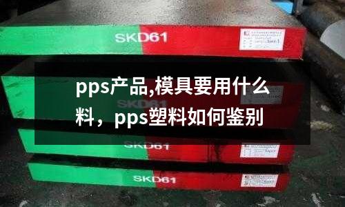 pps產品,模具要用什么料，pps塑料如何鑒別