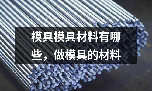 模具模具材料有哪些，做模具的材料