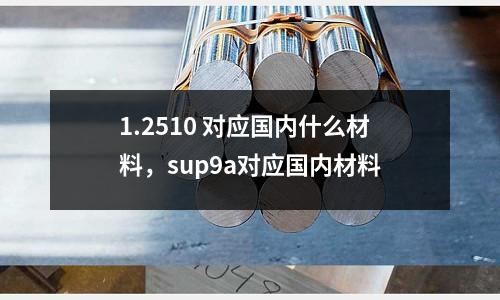 1.2510 對應國內什么材料，sup9a對應國內材料