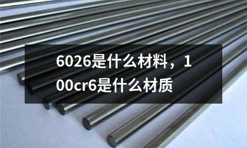 6026是什么材料，100cr6是什么材質(zhì)