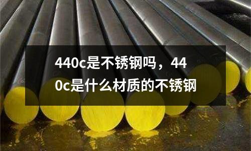 440c是不銹鋼嗎，440c是什么材質的不銹鋼