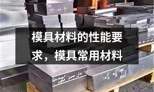模具材料的性能要求，模具常用材料