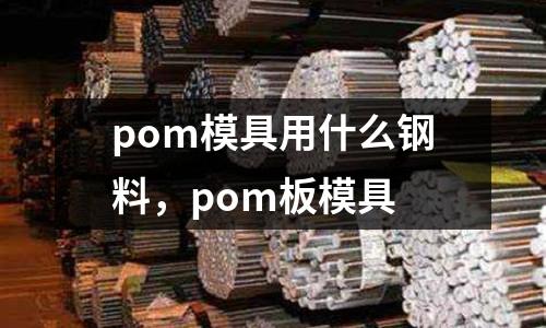 pom模具用什么鋼料，pom板模具