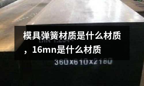 模具彈簧材質是什么材質，16mn是什么材質