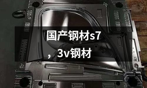 國產鋼材s7，3v鋼材