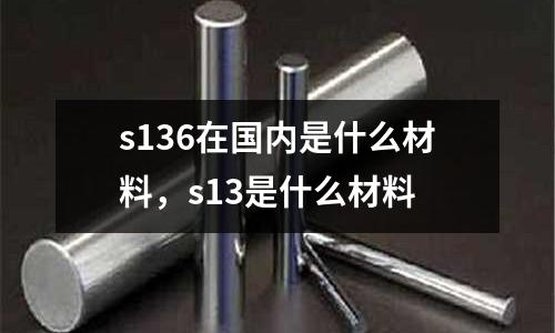 s136在國內(nèi)是什么材料，s13是什么材料