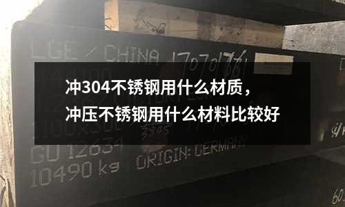 沖304不銹鋼用什么材質,沖壓不銹鋼用什么材料比較好