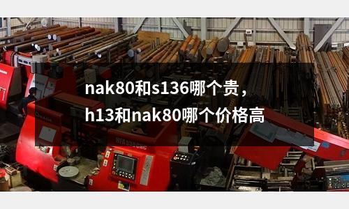 nak80和s136哪個貴,h13和nak80哪個價格高
