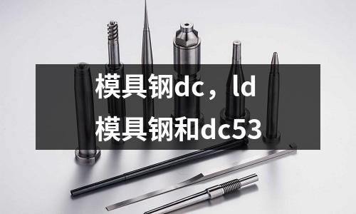 模具鋼dc，ld模具鋼和dc53