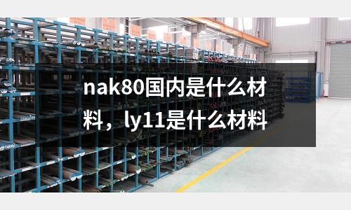 nak80國內是什么材料,ly11是什么材料