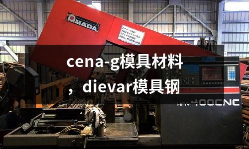 cena-g模具材料，dievar模具鋼