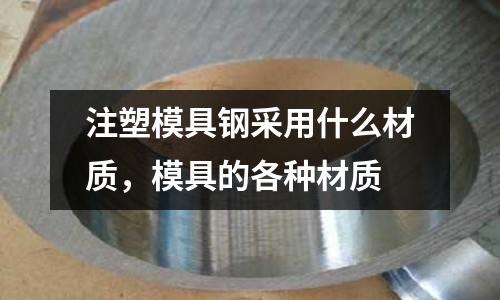 注塑模具鋼采用什么材質,模具的各種材質