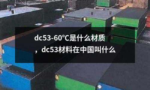 dc53-60℃是什么材質,dc53材料在中國叫什么