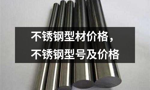 不銹鋼型材價(jià)格,不銹鋼型號(hào)及價(jià)格