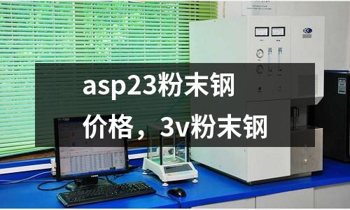 asp23粉末鋼價格，3v粉末鋼