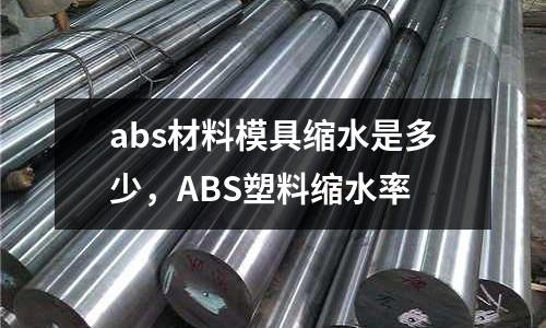 abs材料模具縮水是多少,ABS塑料縮水率