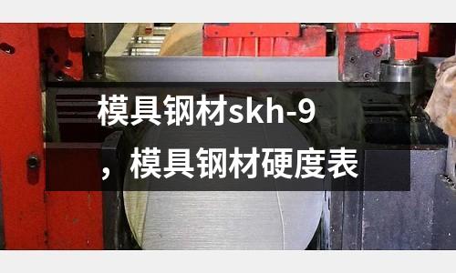 模具鋼材skh-9，模具鋼材硬度表