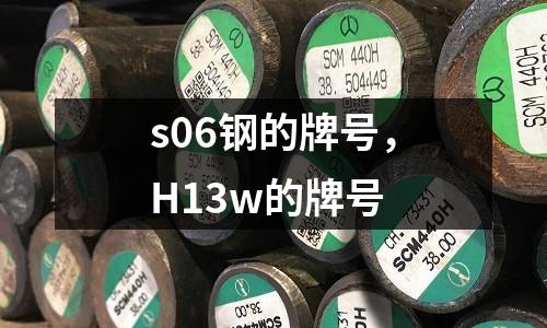 s06鋼的牌號，H13w的牌號