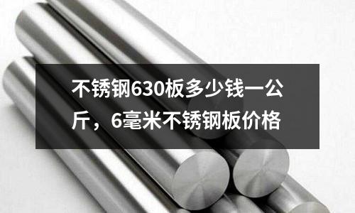 不銹鋼630板多少錢一公斤，6毫米不銹鋼板價格
