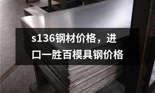 s136鋼材價格,進口一勝百模具鋼價格