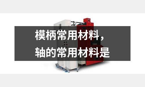 模柄常用材料,軸的常用材料是