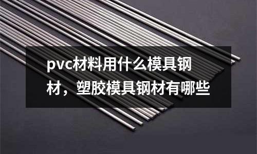 pvc材料用什么模具鋼材,塑膠模具鋼材有哪些