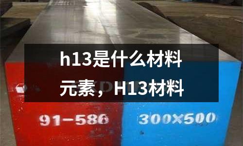 h13是什么材料元素,H13材料
