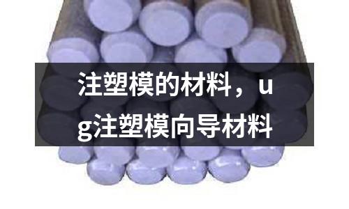 注塑模的材料,ug注塑模向導材料