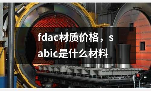 fdac材質(zhì)價格，sabic是什么材料