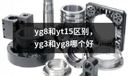 yg8和yt15區別,yg3和yg8哪個好