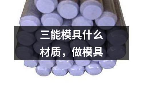 三能模具什么材質，做模具