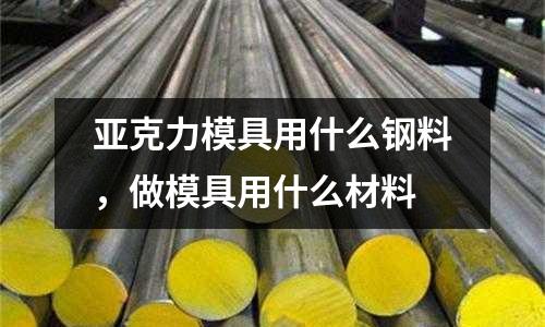 亞克力模具用什么鋼料，做模具用什么材料