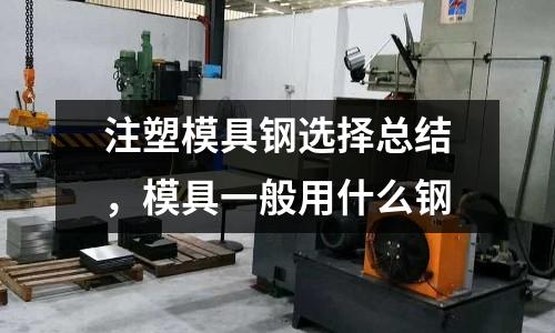 注塑模具鋼選擇總結，模具一般用什么鋼