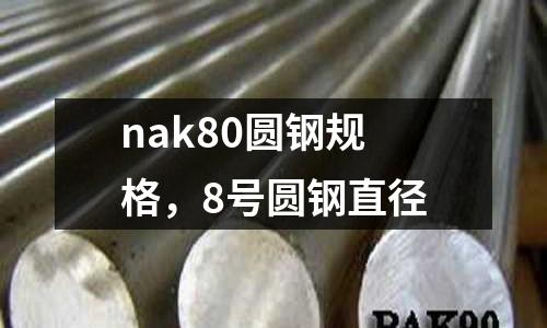 nak80圓鋼規(guī)格，8號(hào)圓鋼直徑