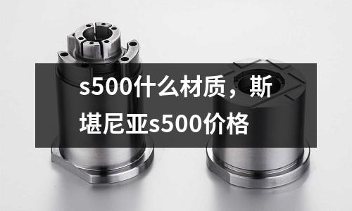 s500什么材質，斯堪尼亞s500價格