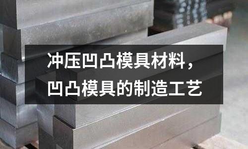 沖壓凹凸模具材料,凹凸模具的制造工藝