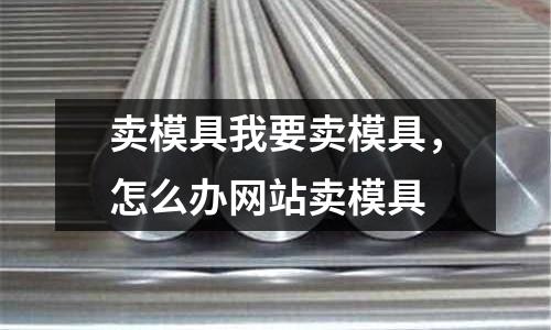 賣模具我要賣模具,怎么辦網站賣模具