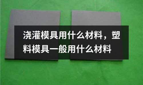澆灌模具用什么材料，塑料模具一般用什么材料