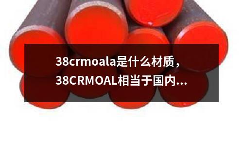 38crmoala是什么材質,38CRMOAL相當于國內什么材料