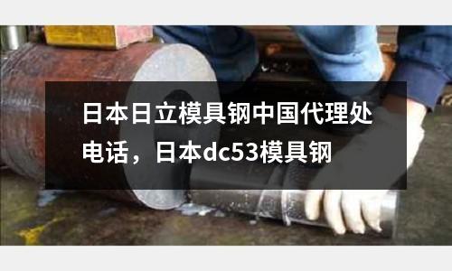 日本日立模具鋼中國代理處電話，日本dc53模具鋼