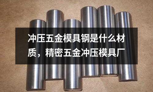 沖壓五金模具鋼是什么材質，精密五金沖壓模具廠