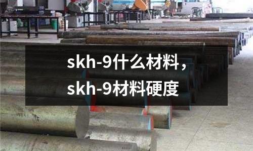 skh-9什么材料，skh-9材料硬度