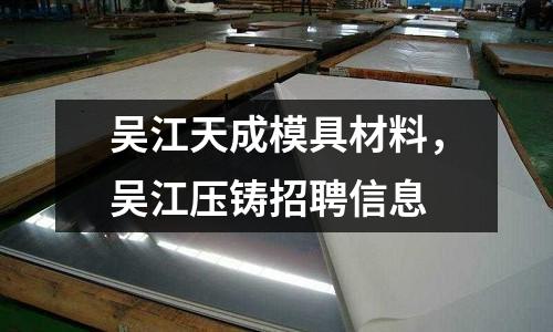 吳江天成模具材料，吳江壓鑄招聘信息
