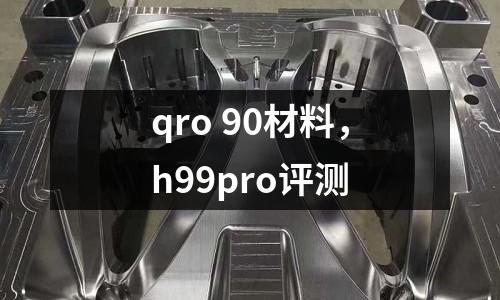 qro 90材料,h99pro評測