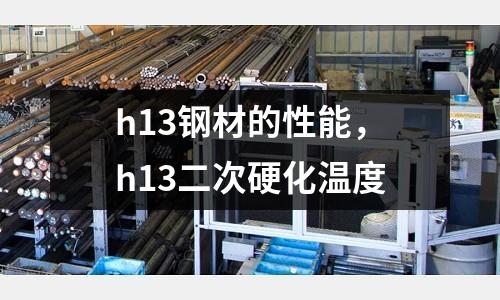 h13鋼材的性能，h13二次硬化溫度