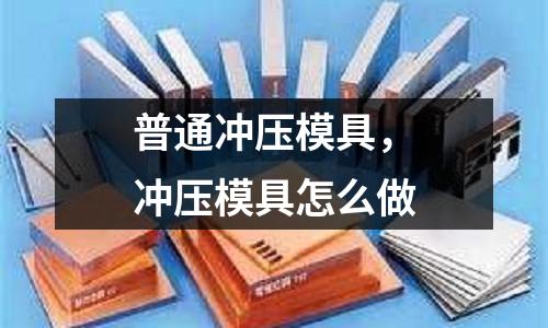 普通沖壓模具,沖壓模具怎么做