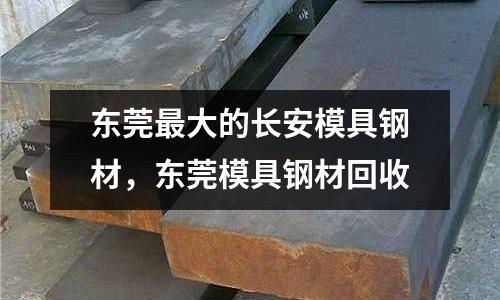 東莞最大的長安模具鋼材,東莞模具鋼材回收