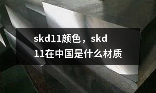 skd11顏色,skd11在中國是什么材質(zhì)
