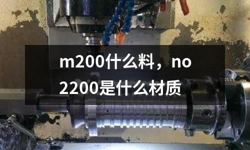m200什么料，no2200是什么材質