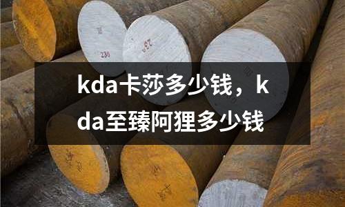kda卡莎多少錢,kda至臻阿貍多少錢